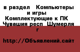  в раздел : Компьютеры и игры » Комплектующие к ПК . Чувашия респ.,Шумерля г.